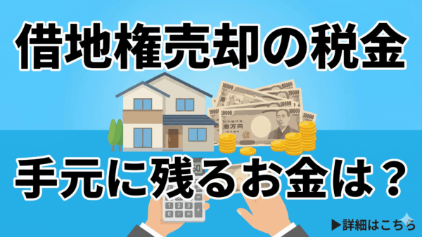 借地権の売却にかかる税金とは？あなたが手元にお金を残すための完全ガイド
