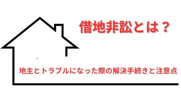 【わかりやすく解説】借地非訟（しゃくちひしょう）とは？地主とトラブルになった際の解決手続きと注意点