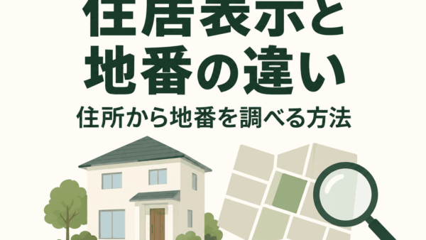 住居表示と地番の違いとは？住所から地番を調べる方法と使い分け