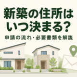 新築の住所はいつ決まる？住居表示の申請方法・必要書類・隣家と同じ住所になる理由